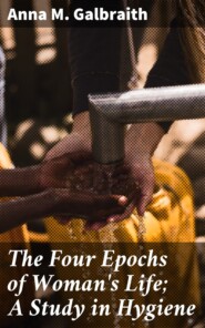 The Four Epochs of Woman\'s Life; A Study in Hygiene