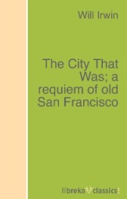 The City That Was; a requiem of old San Francisco