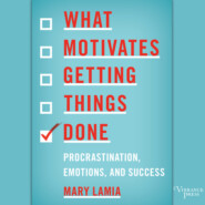 What Motivates Getting Things Done - Procrastination, Emotions, and Success (Unabridged)