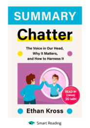 Summary: Chatter. The Voice in Our Head, Why It Matters, and How to Harness It. Ethan Kross