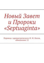 Новый Завет и Пророки «Septuaginta». Перевод с древнегреческого И. М. Носов, обновление 12