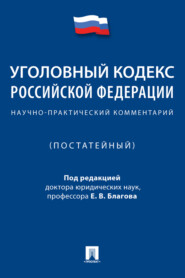 Уголовный кодекс Российской Федерации. Научно-практический комментарий (постатейный)