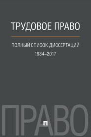 Трудовое право. Полный список диссертаций. 1934–2017