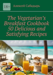 The Vegetarian’s Breakfast Cookbook 50 Delicious and Satisfying Recipes