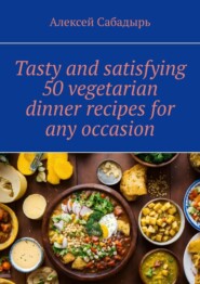 Tasty and satisfying 50 vegetarian dinner recipes for any occasion