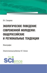 Экологическое поведение современной молодежи: общероссийские и региональные тенденции. (Аспирантура, Бакалавриат). Монография.