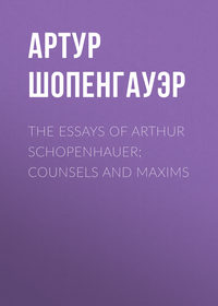 Читать онлайн «The Essays of Arthur Schopenhauer; Counsels and