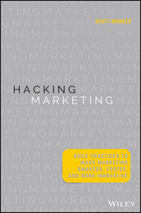 Hacking Marketing. Agile Practices to Make Marketing Smarter, Faster, and More Innovative