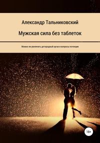 Читать онлайн «Мужская сила без таблеток», Александр Тальниковский – Литрес