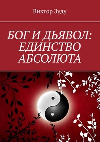 Читать онлайн «Бог и дьявол: единство Абсолюта. Всё едино в этом мире», Виктор Зуду – Литрес