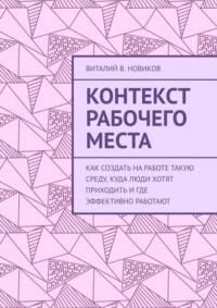 67095564 [Виталий В. Новиков] Контекст рабочего места. Как создать на работе такую среду, куда люди хотят приходить и где эффективно работают