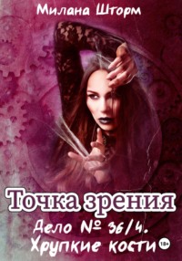 69900466 [Милана Шторм] Точка зрения. Дело № 36/4. Хрупкие кости