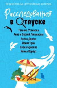 70903162 [Татьяна Устинова, Анна и Сергей Литвиновы, Елена Дорош, Янина Корбут, Елена Бриолле, Ирина Грин] Расследования в отпуске