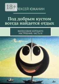 71021269 [Алексей Южанин] Под добрым кустом всегда найдется отдых. Философия хорошего настроения. Часть III