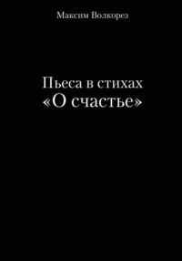 71033668 [Максим Волкорез] Пьеса в стихах «О счастье»
