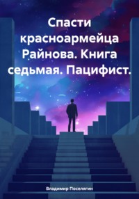 71431960 [Владимир Поселягин] Спасти красноармейца Райнова. Книга седьмая. Пацифист.