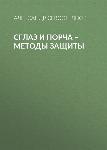 Обложка книги Сглаз и порча – методы защиты, Александр Севостьянов