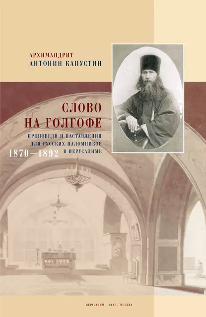 Обложка книги Слово на Голгофе. Проповеди и наставления для русских паломников в Иерусалиме. 1870–1892, архимандрит Антонин Капустин