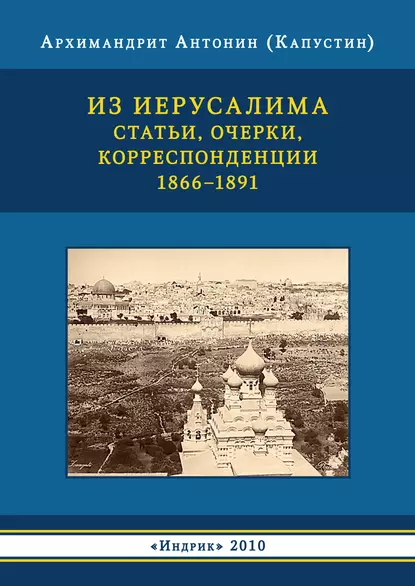 Обложка книги Из Иерусалима. Статьи, очерки, корреспонденции. 1866–1891, архимандрит Антонин Капустин