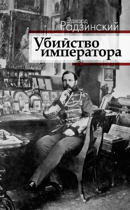 Эдвард Станиславович Радзинский - Убийство императора. Александр II и тайная Россия