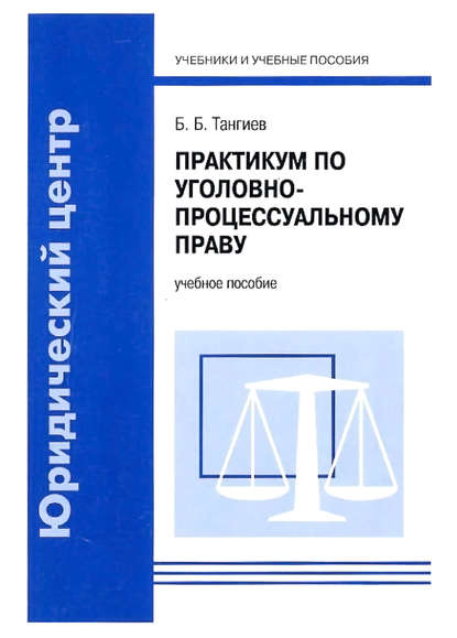 Б. Б. Тангиев - Практикум по уголовно-процессуальному праву. Учебное пособие