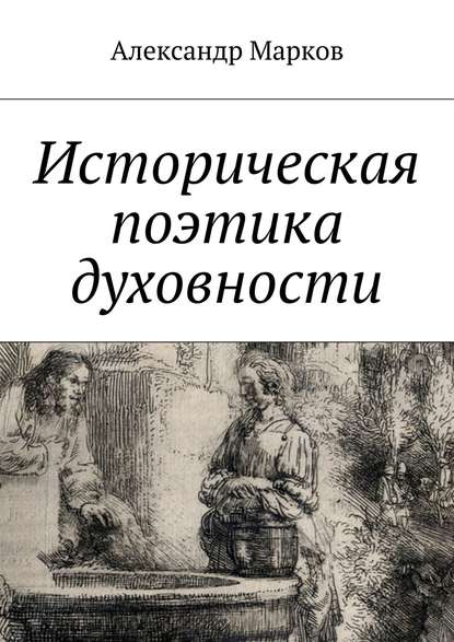 Александр Владимирович Марков - Историческая поэтика духовности