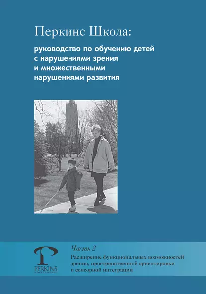 Обложка книги Перкинс Школа: руководство по обучению детей с нарушениями зрения и множественными нарушениями развития. Часть 2. Расширение функциональных возможностей зрения, пространственной ориентировки и сенсорной интеграции, М. Джейн Кларк