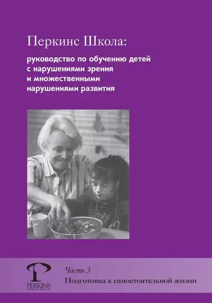 Обложка книги Перкинс Школа: руководство по обучению детей с нарушениями зрения и множественными нарушениями развития. Часть 3. Подготовка к самостоятельной жизни, М. Джейн Кларк