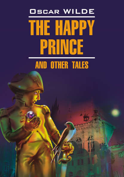 Оскар Уайльд - Счастливый Принц и другие сказки. Книга для чтения на английском языке