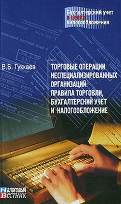 В. Б. Гуккаев : Торговые операции неспециализированных организаций: правила торговли, бухгалтерский учет и налогообложение.