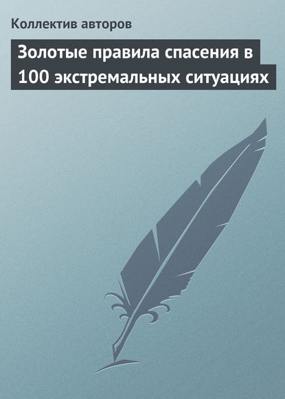Коллектив авторов — Золотые правила спасения в 100 экстремальных ситуациях