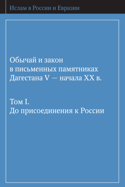 Коллектив авторов - Обычай и закон в письменных памятниках Дагестана V – начала XX в. Том I. До присоединения к России