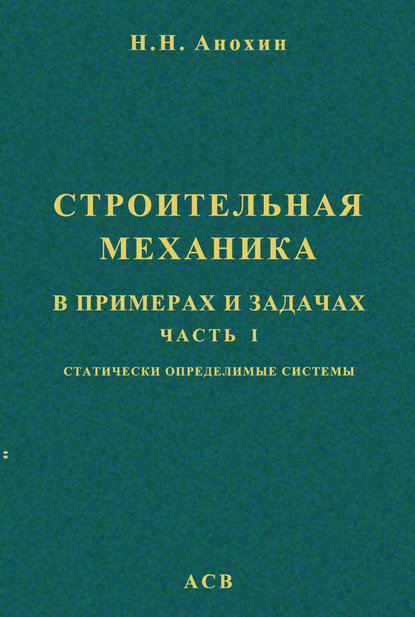 Строительная механика в примерах и задачах. Часть 1. Статически определимые системы