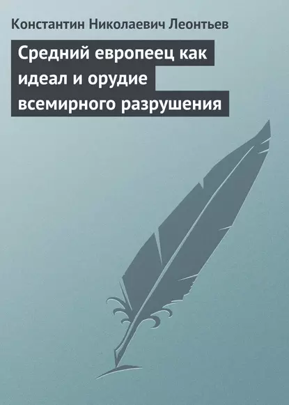 Обложка книги Средний европеец как идеал и орудие всемирного разрушения, Константин Николаевич Леонтьев