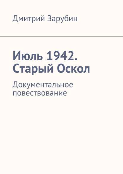 Зарубин Дмитрий Июль 1942. Старый Оскол