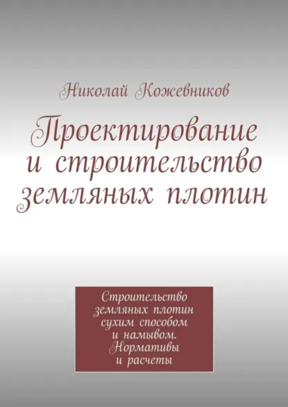 Обложка книги Проектирование и строительство земляных плотин, Николай Николаевич Кожевников