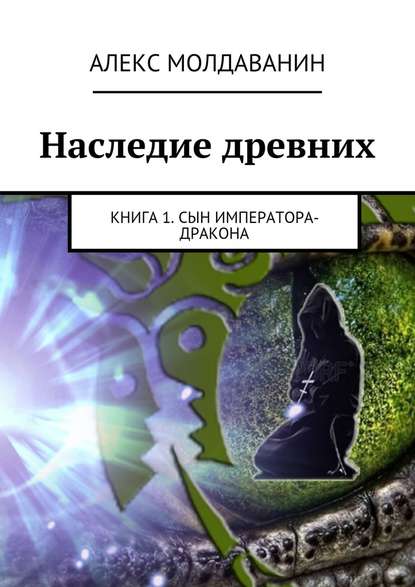 Алекс Молдаванин — Наследие древних. Книга 1. Сын императора-дракона