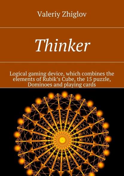 Valeriy Zhiglov - Thinker. Logical gaming device, which combines the elements of Rubik’s Cube, the 15 puzzle, Dominoes and playing cards