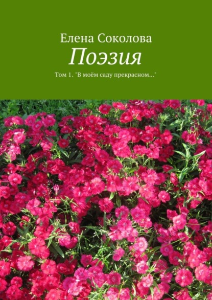 Елена Львовна Соколова - Поэзия. Том 1. "В моём саду прекрасном…"