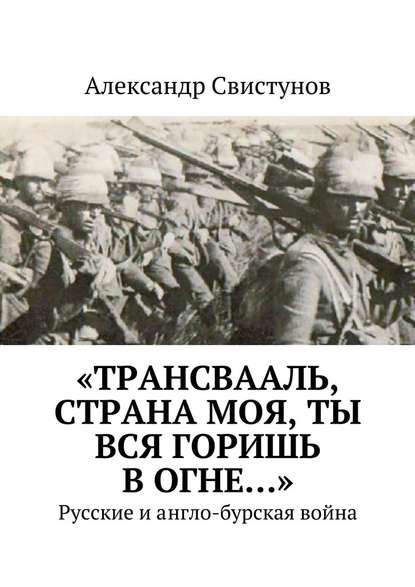 Александр Свистунов — «Трансвааль, страна моя, ты вся горишь в огне…». Русские и англо-бурская война