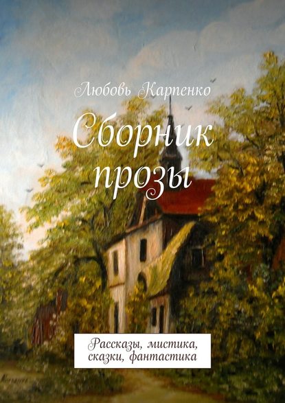 Любовь Карпенко — Сборник прозы. Рассказы, мистика, сказки, фантастика
