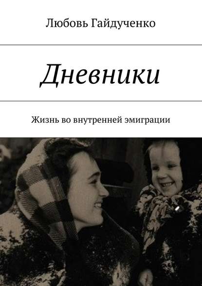 Любовь Гайдученко — Дневники. Жизнь во внутренней эмиграции