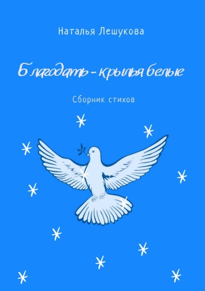 Наталья Лешукова — Благодать – крылья белые. Сборник стихов
