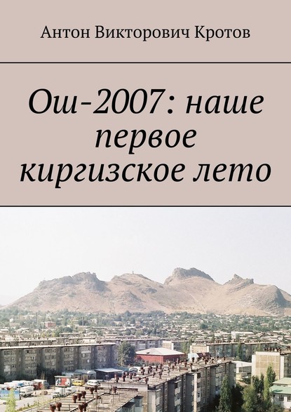 Антон Кротов — Ош-2007: наше первое киргизское лето