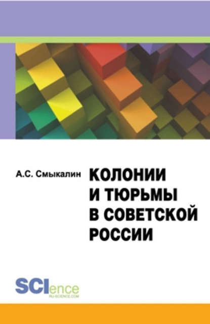 Александр Сергеевич Смыкалин - Колонии и тюрьмы в советской России. Монография