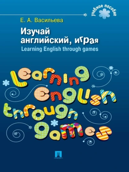 Обложка книги Изучай английский, играя. Learning English through games, Е. А. Васильева