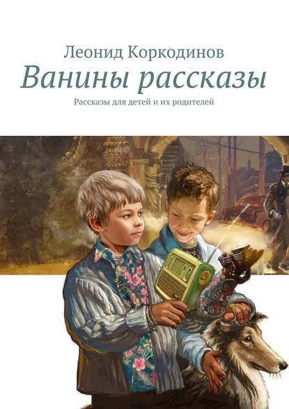 Леонид Коркодинов — Ванины рассказы. Рассказы для детей и их родителей