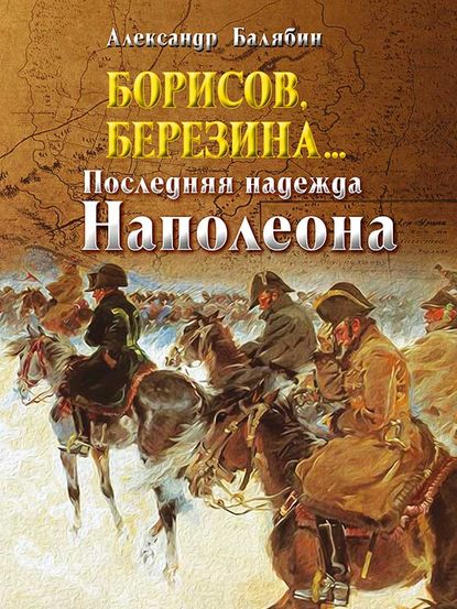 Александр Балябин — Борисов, Березина… Последняя надежда Наполеона