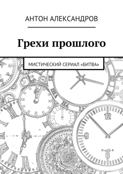 Антон Александрович Александров - Грехи прошлого. Мистический сериал «Битва»