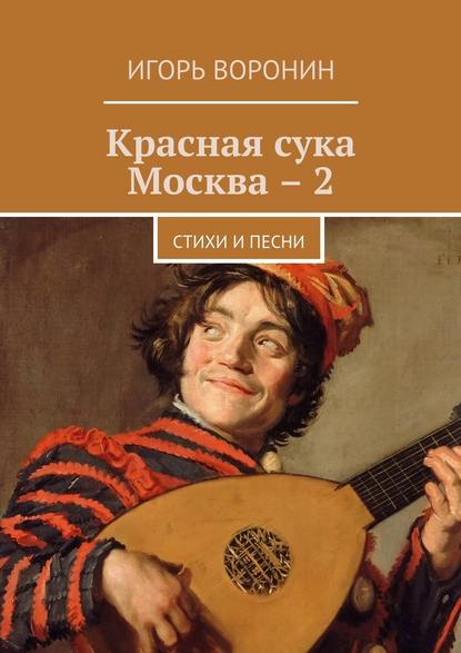 Игорь Воронин - Красная сука Москва – 2. Стихи и песни